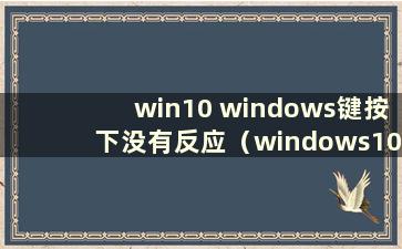 win10 windows键按下没有反应（windows10 win键没有反应怎么办）